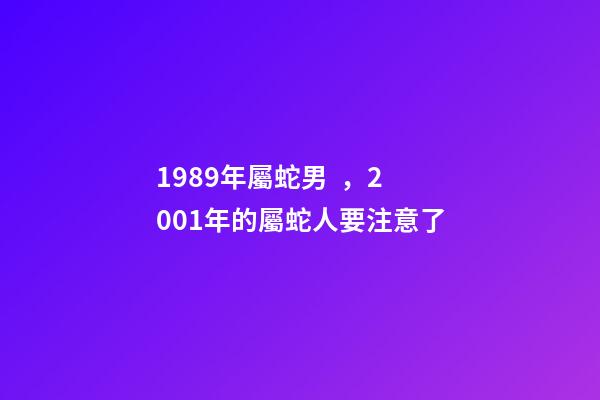 1989年屬蛇男，2001年的屬蛇人要注意了